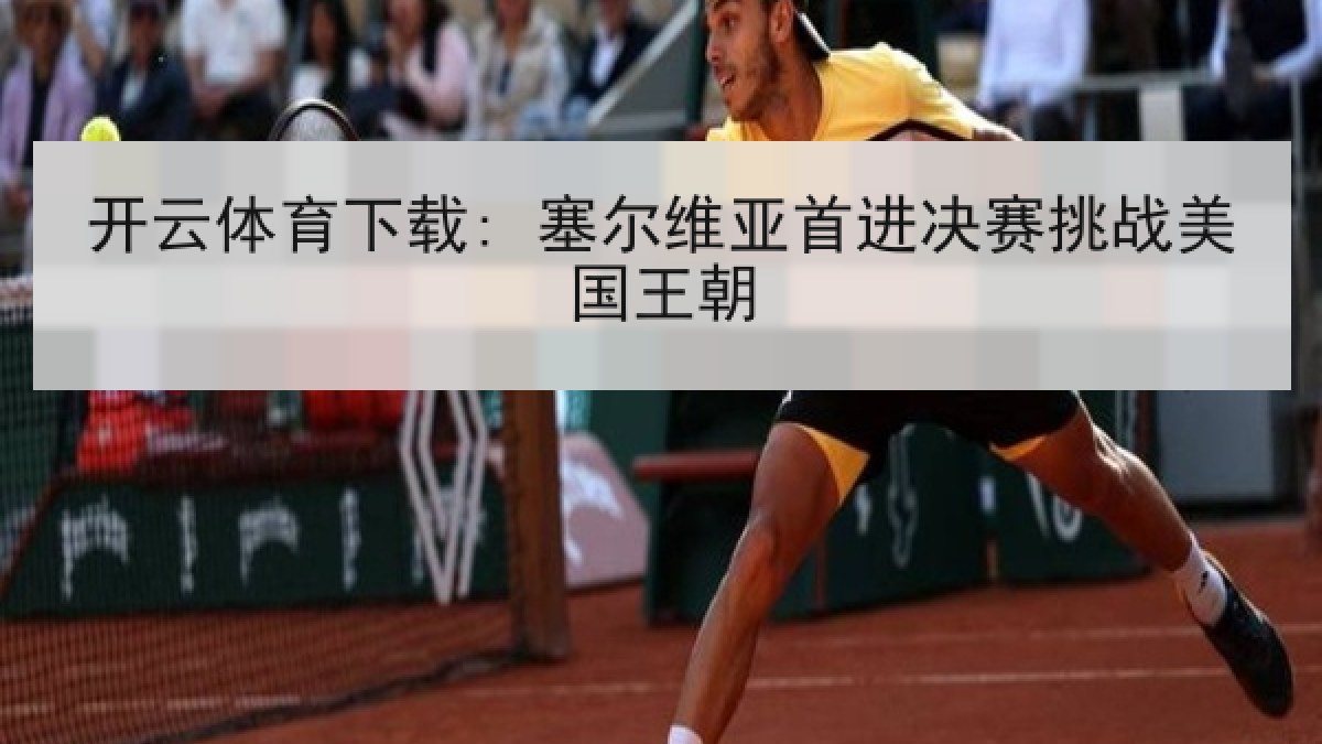 开云体育下载: 塞尔维亚首进决赛挑战美国王朝