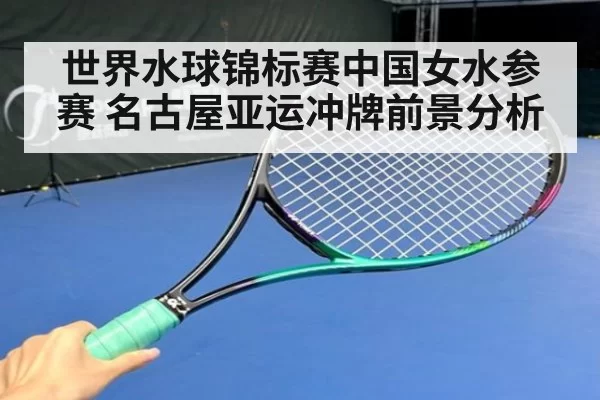 世界水球锦标赛中国女水参赛 名古屋亚运冲牌前景分析