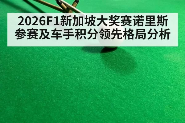 2026F1新加坡大奖赛诺里斯参赛及车手积分领先格局分析